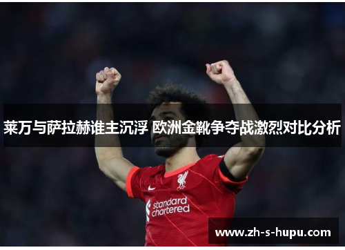 莱万与萨拉赫谁主沉浮 欧洲金靴争夺战激烈对比分析