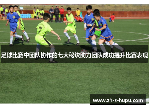 足球比赛中团队协作的七大秘诀助力团队成功提升比赛表现