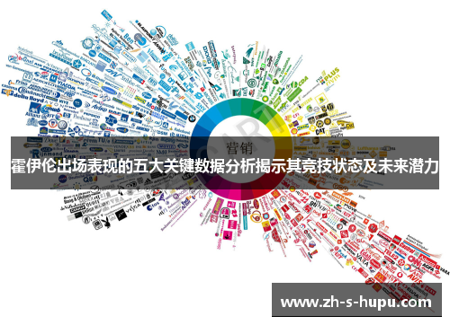 霍伊伦出场表现的五大关键数据分析揭示其竞技状态及未来潜力