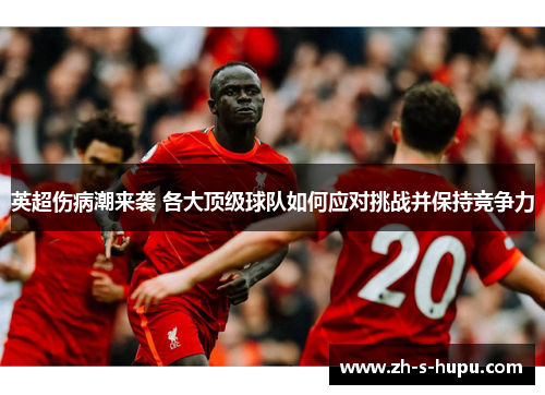 英超伤病潮来袭 各大顶级球队如何应对挑战并保持竞争力