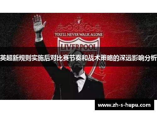 英超新规则实施后对比赛节奏和战术策略的深远影响分析
