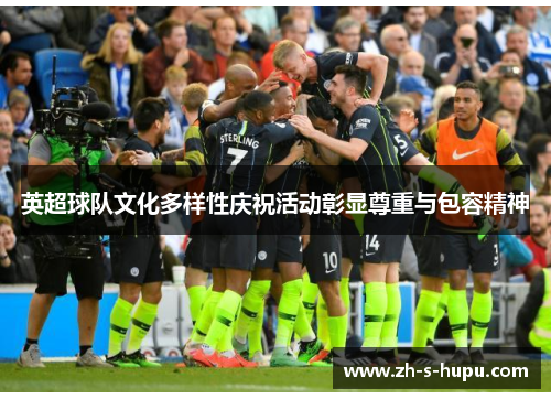 英超球队文化多样性庆祝活动彰显尊重与包容精神