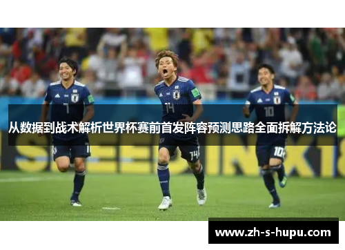 从数据到战术解析世界杯赛前首发阵容预测思路全面拆解方法论