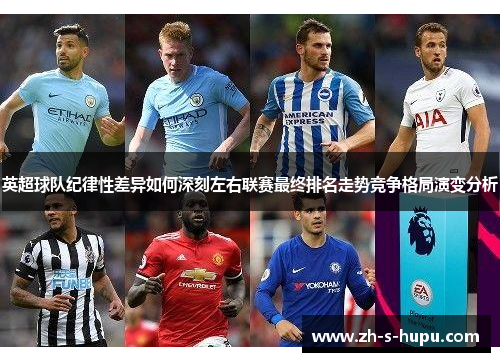 英超球队纪律性差异如何深刻左右联赛最终排名走势竞争格局演变分析