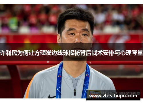 许利民为何让方硕发边线球揭秘背后战术安排与心理考量