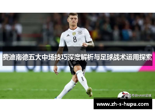 费迪南德五大中场技巧深度解析与足球战术运用探索