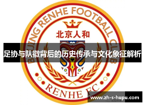 足协与队徽背后的历史传承与文化象征解析 足协与队徽背后的历史传承与文化象征解析