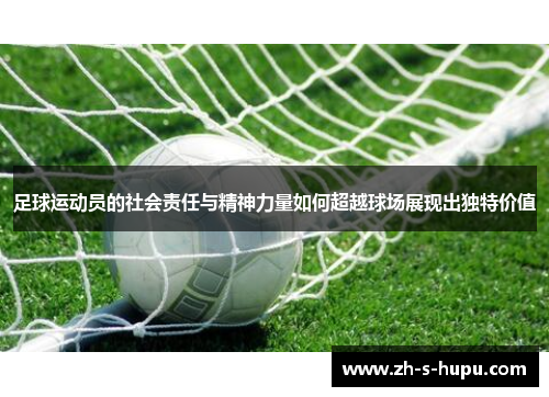 足球运动员的社会责任与精神力量如何超越球场展现出独特价值