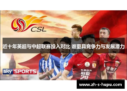 近十年英超与中超联赛投入对比 谁更具竞争力与发展潜力 近十年英超与中超联赛投入对比 谁更具竞争力与发展潜力