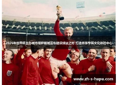 2026年世界杯主办城市堪萨斯城宣布建设球迷之村 打造赛事专属文化体验中心