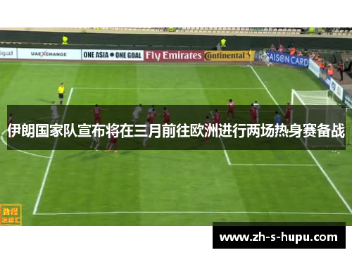 伊朗国家队宣布将在三月前往欧洲进行两场热身赛备战