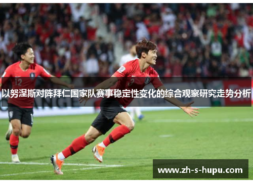 以努涅斯对阵拜仁国家队赛事稳定性变化的综合观察研究走势分析