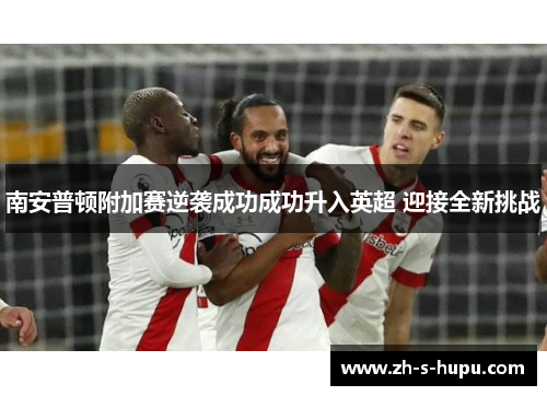 南安普顿附加赛逆袭成功成功升入英超 迎接全新挑战