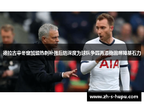 德拉古辛冬窗加盟热刺补强后防深度为球队争四再添稳固屏障基石力