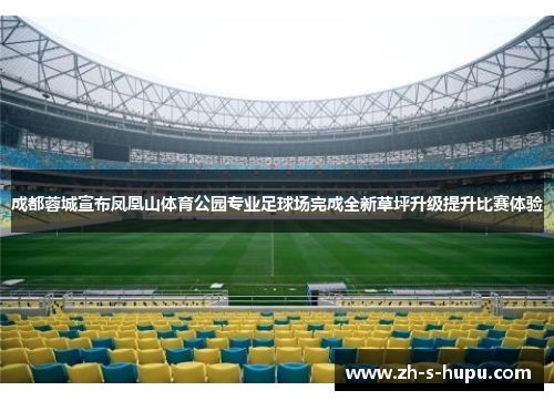 成都蓉城宣布凤凰山体育公园专业足球场完成全新草坪升级提升比赛体验