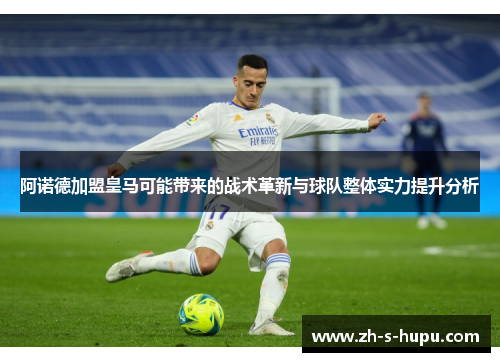 阿诺德加盟皇马可能带来的战术革新与球队整体实力提升分析