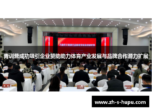 青训营成功吸引企业赞助助力体育产业发展与品牌合作潜力扩展