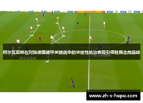 阿尔瓦雷斯在对阵德国德甲关键战中的决定性统治表现引领胜局走向巅峰