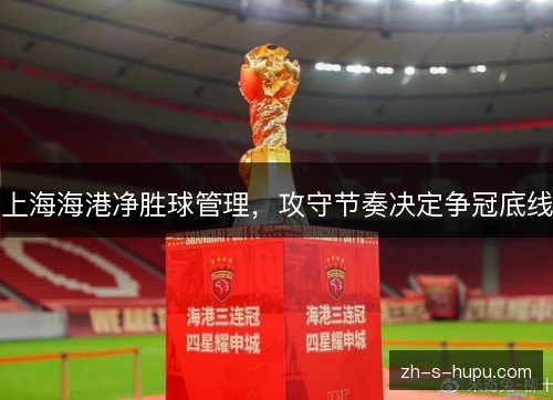上海海港净胜球管理，攻守节奏决定争冠底线